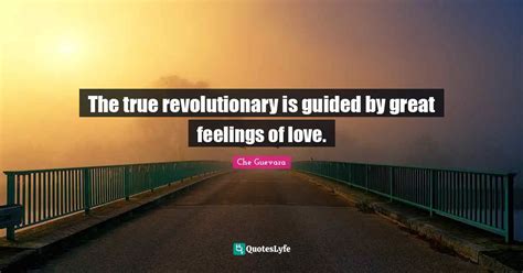 The True Revolutionary Is Guided By Great Feelings Of Love Quote By