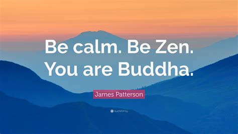 James Patterson Quote Be Calm Be Zen You Are Buddha