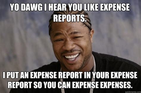 Yo Dawg I Hear You Like Expense Reports I Put An Expense Report In