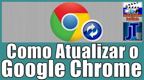 Como Atualizar O Navegador Google Chrome Sem Precisar Baixar De Novo
