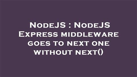 Nodejs Nodejs Express Middleware Goes To Next One Without Next