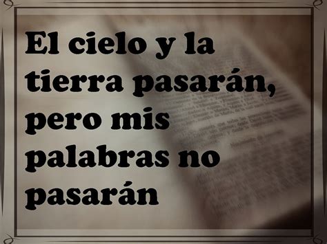 El Cielo Y La Tierra Pasarán Pero Mis Palabras No Pasarán