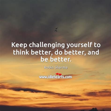 Keep challenging yourself to think better, do better, and be better. - IdleHearts