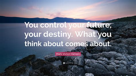 Mark Victor Hansen Quote “you Control Your Future Your Destiny What