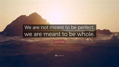 Jane Fonda Quote We Are Not Meant To Be Perfect We Are Meant To Be