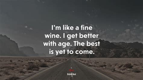 I’m Like A Fine Wine I Get Better With Age The Best Is Yet To Come Richelle Mead Quote Hd
