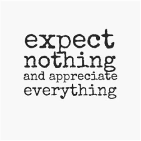 #expect nothing #appreciate everything #text #quote #drawing #black and white #love #life it is important to expect nothing, to take every experience, including the negative ones, as merely steps. Expect Nothing And Appreciate Everything Pictures, Photos, and Images for Facebook, Tumblr ...