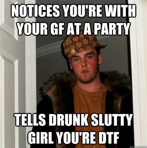 Notices Youre With Your Gf At A Party Tells Drunk Slutty Girl Youre Dtf Scumbag Steve