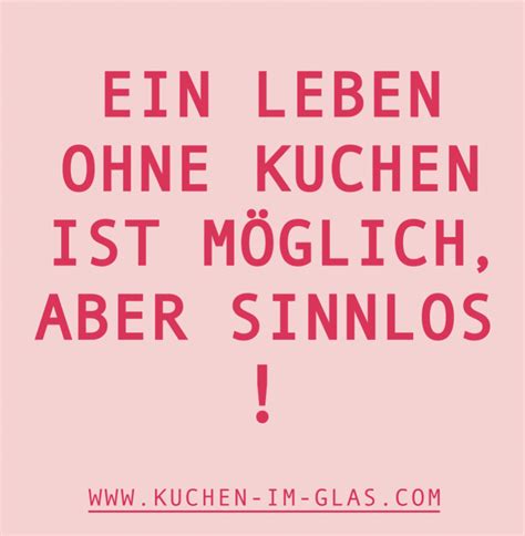 Teile diese sprüche mit deinen freunden, und lade sie ein, mit dir zusammen zu kochen und schöne momente zu erleben. Ein Leben ohne Kuchen ist möglich aber sinnlos! | Lustige ...