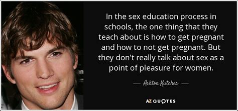 Ashton Kutcher Quote In The Sex Education Process In Schools The One