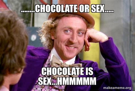 Chocolate Or Sex Chocolate Is Sexhmmmmm Condescending Wonka
