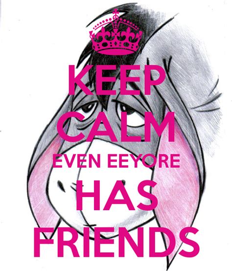 Keep Calm Even Eeyore Has Friends Eeyore Eeyore Quotes Calm