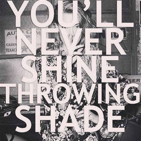 When it is summer in the light, and winter in the shade. You Will never shine throwing shade. | Throwing shade ...