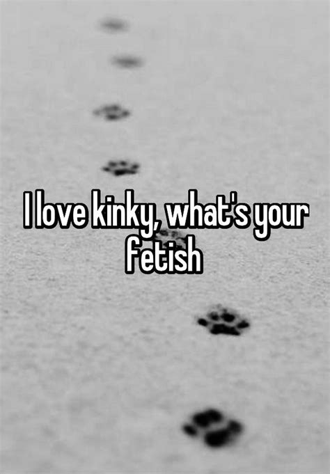 I Love Kinky What S Your Fetish