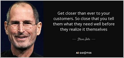 Steve Jobs Quote Get Closer Than Ever To Your Customers So Close That