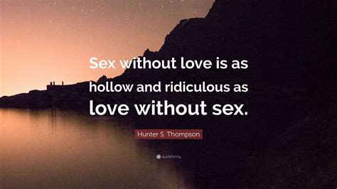 Hunter S Thompson Quote “sex Without Love Is As Hollow And Ridiculous As Love Without Sex”