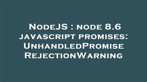 NodeJS Node 8 6 Javascript Promises UnhandledPromiseRejectionWarning