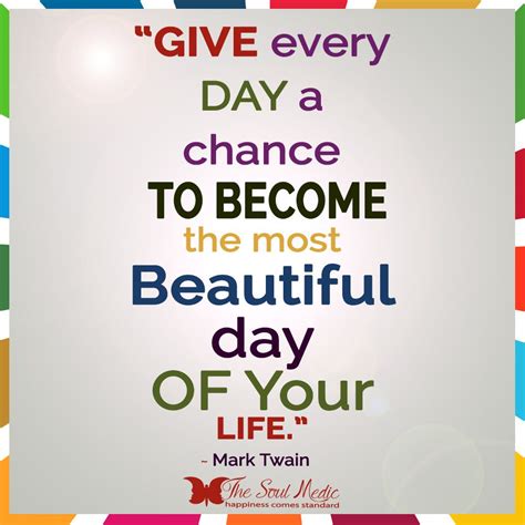 Give Every Day A Chance To Become The Most Beautiful Day Of Your Life