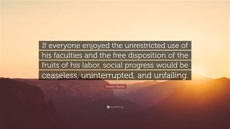 Frédéric Bastiat Quote If everyone enjoyed the unrestricted use of