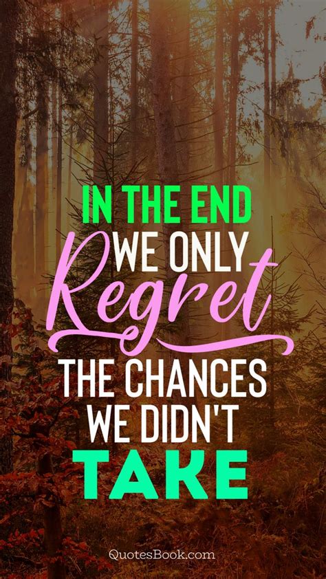 In The End We Only Regret The Chances We Didnt Take Quotesbook