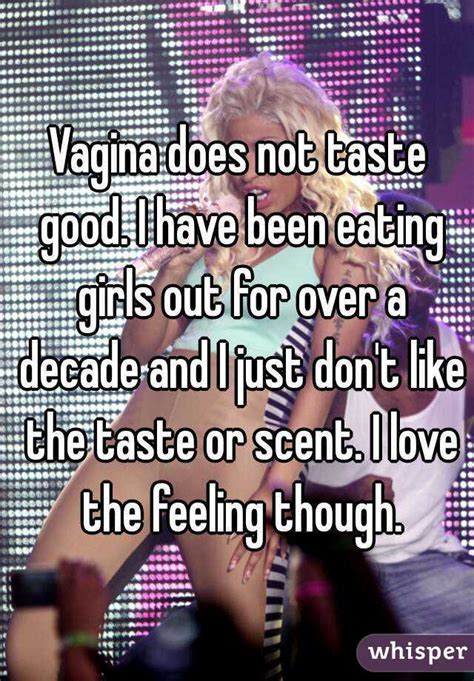 vagina does not taste good i have been eating girls out for over a decade and i just don t like