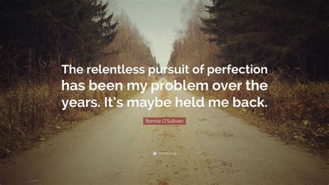 Ronnie O'Sullivan Quote: “The relentless pursuit of perfection has been