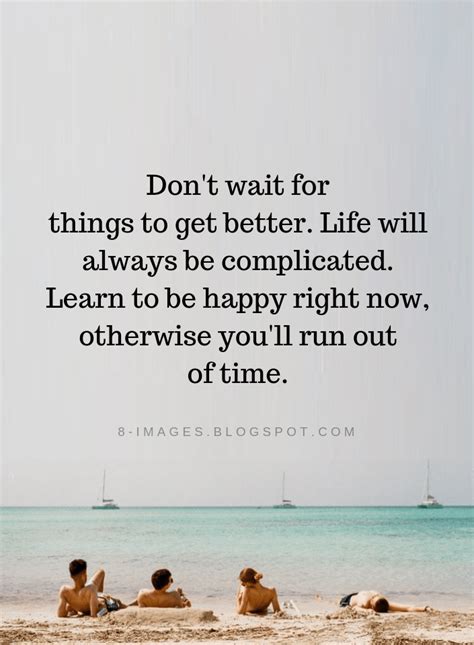Don T Wait For Things To Get Better Life Will Always Be Complicated