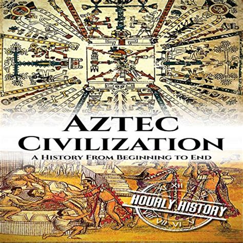 Aztec Civilization A History From Beginning To End