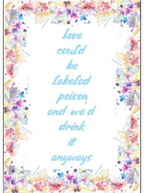 Love Could Be Labeled Poison And Wed Drink It Anyways Poster By