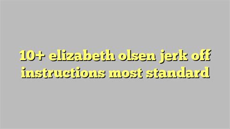 10 Elizabeth Olsen Jerk Off Instructions Most Standard Công Lý And Pháp Luật