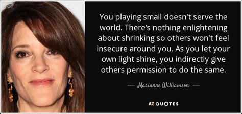 Marianne Williamson Quote You Playing Small Doesn T Serve The World