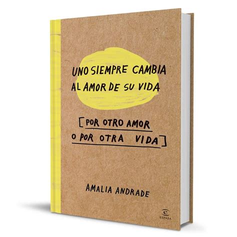 Uno Siempre Cambia Al Amor De Su Vida Amalia Andrade Arango Planeta De Libros