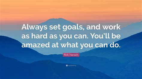 Rick Hansen Quote Always Set Goals And Work As Hard As You Can You