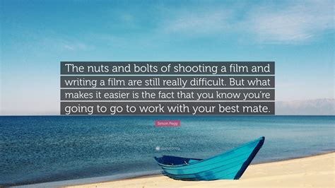 Simon Pegg Quote The Nuts And Bolts Of Shooting A Film And Writing A