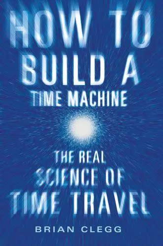 How To Build A Time Machine The Real Science Of Time Travel By Clegg