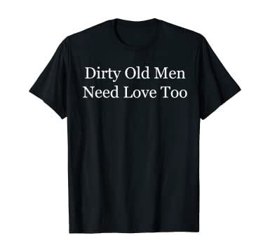 Amazon Dirty Old Men Need Love Too T Shirt Tee Clothing