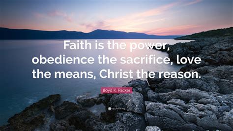 Boyd K Packer Quote Faith Is The Power Obedience The Sacrifice