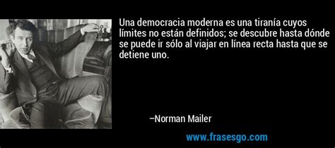 Pues, cabe plantearse la siguiente pregunta: Una democracia moderna es una tiranía cuyos límites no ...