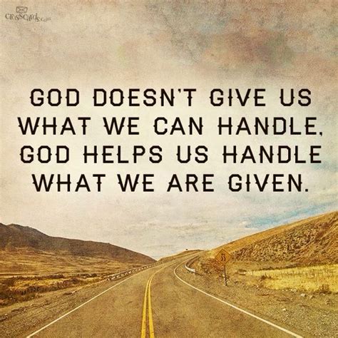 Anything that comes our way, anything that tempts us, any tragedy that befalls us, we are capable, in god's power, of overcoming. God doesn't give us what we can handle. God helps us handle what we are given. | Bible ...