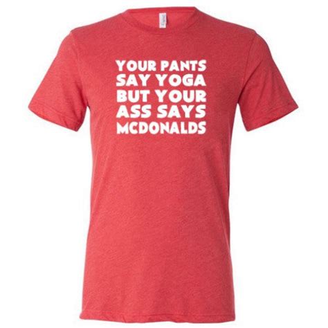 Your Pants Say Yoga But Your Ass Says Mcdonalds Shirt Mens Constantly Varied Gear