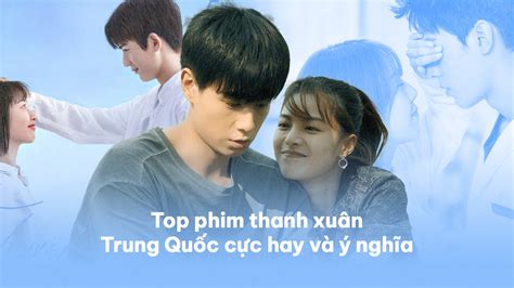 Top 40 Bộ Phim Thanh Xuân Trung Quốc Cực Hay Và ý Nghĩa