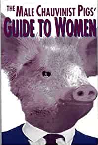 Amazon The Male Chauvinist Pig S Guide To Women Or Everyday Is