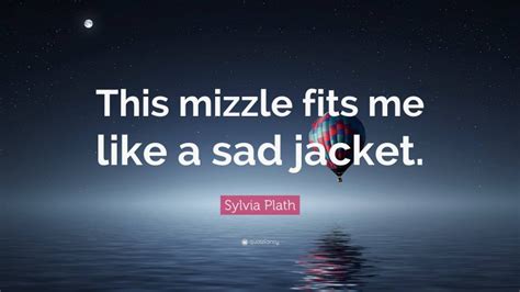 Sylvia Plath Quote This Mizzle Fits Me Like A Sad Jacket
