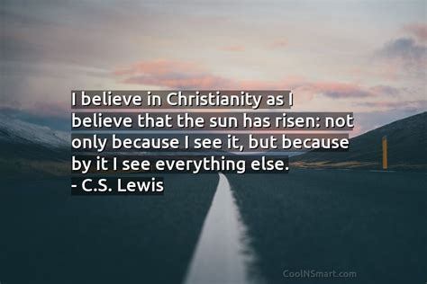 Cs Lewis Quote I Believe In Christianity As I Believe That The Sun