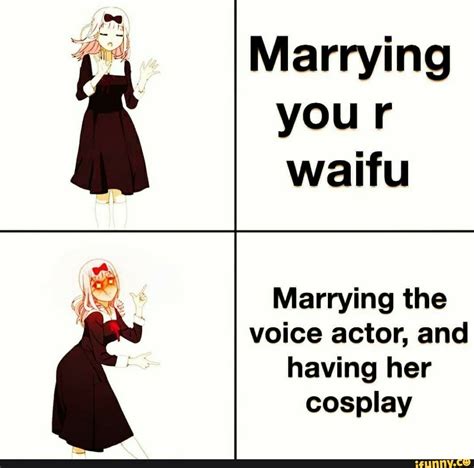 marrying your waifu marrying the voice actor and having her cosplay ifunny