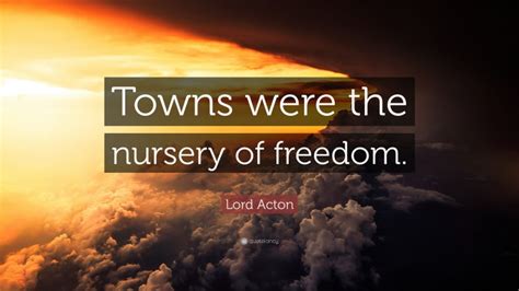 Lord Acton Quote “towns Were The Nursery Of Freedom”
