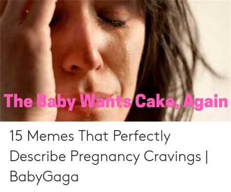 The Baby Wans Cak 15 Memes That Perfectly Describe Pregnancy Cravings