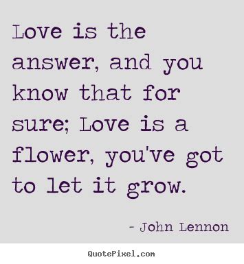 Follow azquotes on facebook, twitter and google+. Create picture sayings about love - Love is the answer, and you know that for sure;..