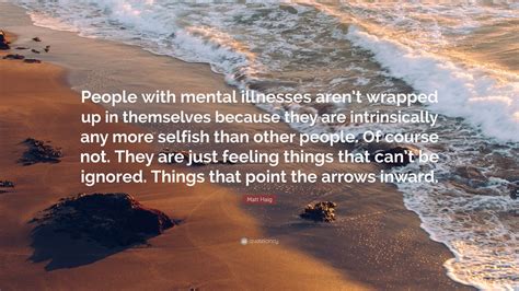 Matt Haig Quote “people With Mental Illnesses Arent Wrapped Up In Themselves Because They Are