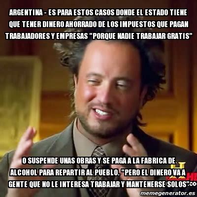 A temprana edad, es normal creer que la adultez nunca llegará y que el dinero va y viene. Meme Ancient Aliens - argentina - es para estos casos donde el estado tiene que tener dinero ...